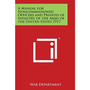 A Manual for Noncommissioned Officers and Privates of Infantry of the Army of the United States 1917