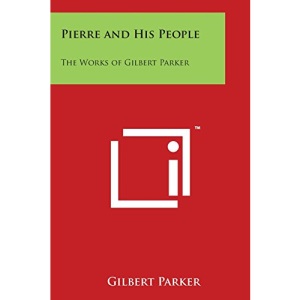 Pierre and His People: The Works of Gilbert Parker