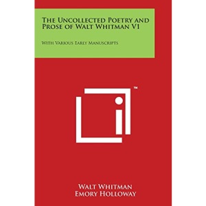 The Uncollected Poetry and Prose of Walt Whitman V1: With Various Early Manuscripts