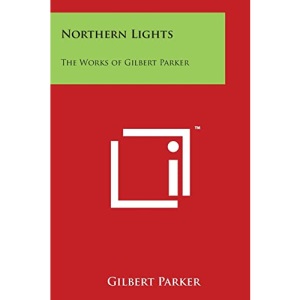 Northern Lights: The Works of Gilbert Parker