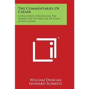 The Commentaries of Caesar: A Discourse Concerning the Roman Art of War Life of Caius Julius Caesar