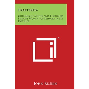 Praeterita: Outlines of Scenes and Thoughts Perhaps Worthy of Memory in My Past Life