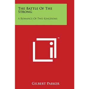 The Battle of the Strong: A Romance of Two Kingdoms: The Works of Gilbert Parker