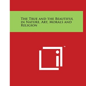 The True and the Beautiful in Nature, Art, Morals and Religion