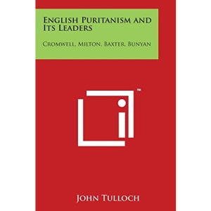 English Puritanism and Its Leaders: Cromwell, Milton, Baxter, Bunyan