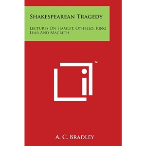 Shakespearean Tragedy: Lectures on Hamlet, Othello, King Lear and Macbeth