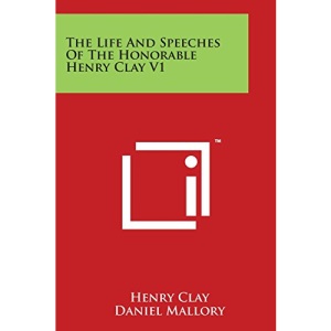 The Life And Speeches Of The Honorable Henry Clay V1
