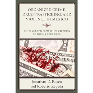 Organized Crime, Drug Trafficking, and Violence in Mexico: The Transition from Felipe Calderon to Enrique Pena Nieto (Security in the Americas in the ... from Felipe Calderón to Enrique Peña Nieto