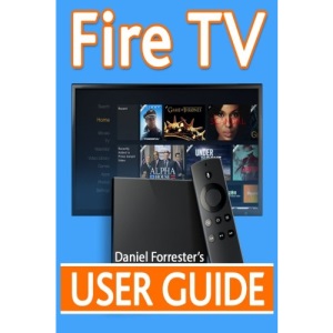 Fire TV User Guide: The Ultimate Guide to Master Your Amazon Fire TV