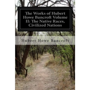 The Works of Hubert Howe Bancroft Volume II: The Native Races, Civilized Nations: 2