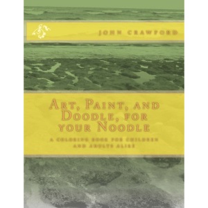 Art, Paint, and Doodle, for your Noodle: a coloring book for children and adults alike: Volume 1