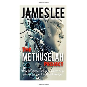 The Methuselah Project -  How the science of anti-aging can help you live happier, longer and stronger