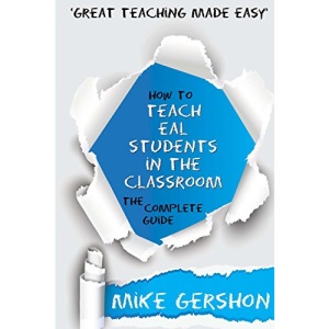 How to Teach EAL Students in the Classroom: The Complete Guide: Volume 1 (How to...Great Classroom Teaching Series)
