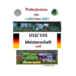 Fußballmädels aus Taufkirchen 2014 -- U13/ U15 Meisterschaft und Länderspiele: Alle Spiele - alle Tore