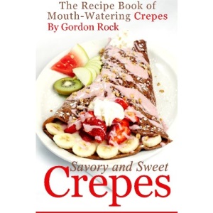 Savory and Sweet Crepes: The Recipe Book of Mouth-Watering Crepes
