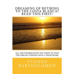 Dreaming of Retiring to the Costa Blanca? Read this first!: All the information you need to stop the Dream turning into a Nightmare