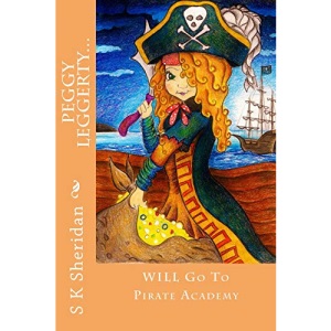 Peggy Leggerty WILL Go To Pirate Academy: A Hornswaggling Pirate Adventure for 7 - 11 Year Olds