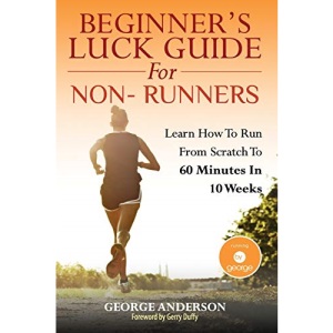 Beginner's Luck Guide For Non-Runners: Learn To Run From Scratch To An Hour In 10 Weeks