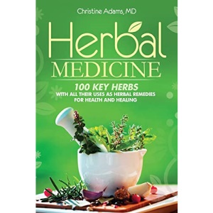 Herbal Medicine: 100 Key Herbs with all their Uses as Herbal Remedies for Health and Healing