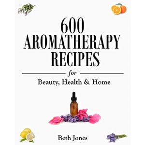 600 Aromatherapy Recipes for Beauty, Health & Home