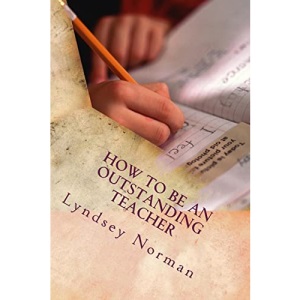 How to be an Outstanding Teacher: Learn how to be consistently outstanding in your teaching so that your students' learning is the best it can be, ... between work and the rest of your life