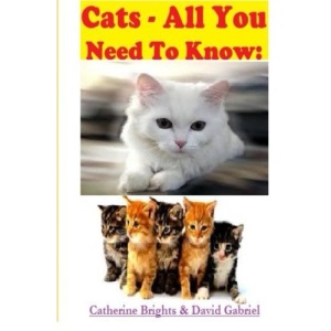 Cats - All You Need To Know: Choosing & Owning The Right Cat for You
