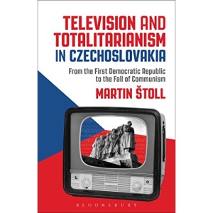 Television and Totalitarianism in Czechoslovakia: From the First Democratic Republic to the Fall of Communism