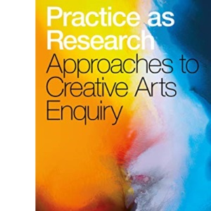 Practice as Research: Approaches to Creative Arts Enquiry
