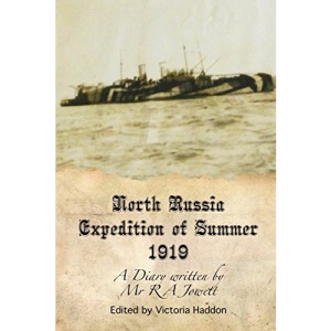 North Russia Expedition Summer 1919: A Diary Written By Mr R A Jowett