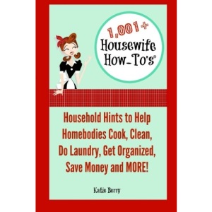 1,001+ Housewife How-To's: Household Hints to Help Homebodies Cook, Clean, Get Organized, Do Laundry, Save Money and More!