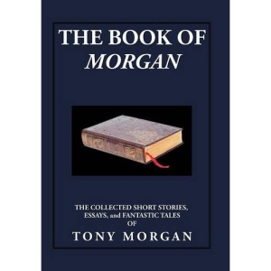 The Book of Morgan: The Collected Short Stories, Essays and Fantastic Tales