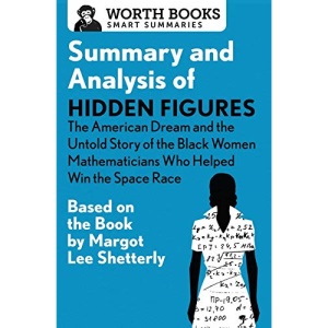 Summary and Analysis of Hidden Figures: The American Dream and the Untold Story of the Black Women Mathematicians Who Helped Win the Space Race: Based ... by Margot Lee Shetterly (Smart Summaries)