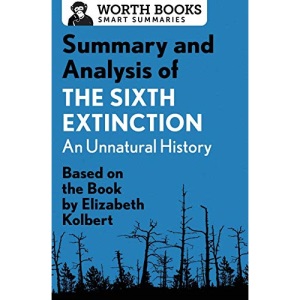 Summary and Analysis of The Sixth Extinction: An Unnatural History: Based on the Book by Elizabeth Kolbert (Smart Summaries)
