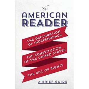 The American Reader: A Brief Guide to the Declaration of Independence, the Constitution of the United States, and the Bill of Rights