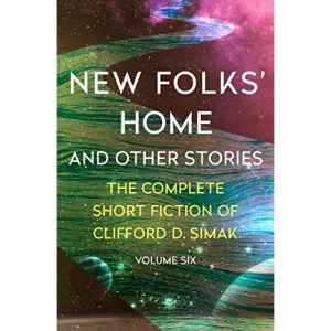 New Folks' Home: And Other Stories: 6 (The Complete Short Fiction of Clifford D. Simak, 6)