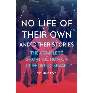 No Life of Their Own: And Other Stories: 5 (The Complete Short Fiction of Clifford D. Simak)