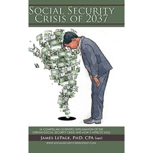 The Social Security Crisis of 2037: (A COMPELLING SCIENTIFIC EXPLANATIONOF THE CERTAIN SOCIAL SECURITY CRISIS AND HOW IT AFFECTS YOU)