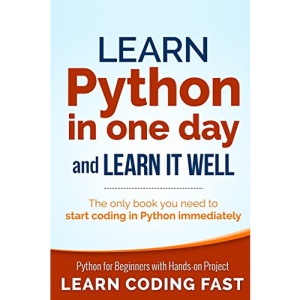 Learn Python in One Day and Learn It Well: Python for Beginners with Hands-on Project. The only book you need to start coding in Python immediately