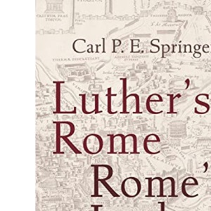 Luther's Rome, Rome's Luther: How the City Shaped the Reformer
