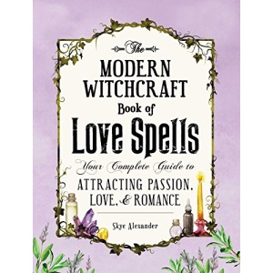 The Modern Witchcraft Book of Love Spells: Your Complete Guide to Attracting Passion, Love, and Romance (Modern Witchcraft Magic, Spells, Rituals)