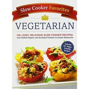 Slow Cooker Favorites Vegetarian: 150+ Easy, Delicious Slow Cooker Recipes, from Stuffed Peppers and Scalloped Potatoes to Simple Ratatouille