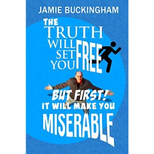 The Truth Will Set You Free...But First It Will Make You Miserable