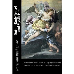 Out-of-Body Travel and Mysticism: A Primer on the Basics of Out-of-Body Experiences and Energetic Law in Out-of-Body Travel and Mysticism