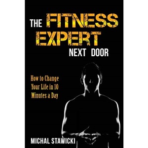 The Fitness Expert Next Door: How to Set and Reach Realistic Fitness Goals in 10 Minutes a Day: Volume 1 (How to Change Your Life in 10 Minutes a Day)