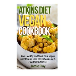 Atkins Diet Vegan Cookbook: Live Healthy and Start Your Vegan Diet Plan to Lose Weight