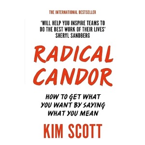 Radical Candor: How to Get What You Want by Saying What You Mean
