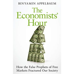 The Economists' Hour: How the False Prophets of Free Markets Fractured Our Society
