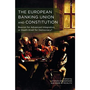 The European Banking Union and Constitution: Beacon for Advanced Integration or Death-Knell for Democracy?