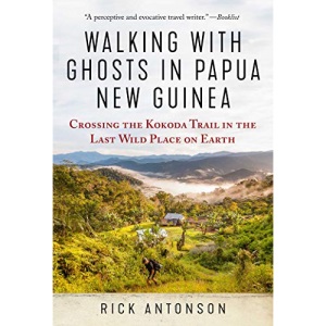 Walking with Ghosts in Papua New Guinea: Crossing the Kokoda Trail in the Last Wild Place on Earth