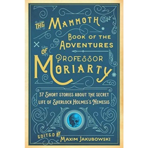 The Mammoth Book of the Adventures of Professor Moriarty: 37 Short Stories about the Secret Life of Sherlock Holmess Nemesis